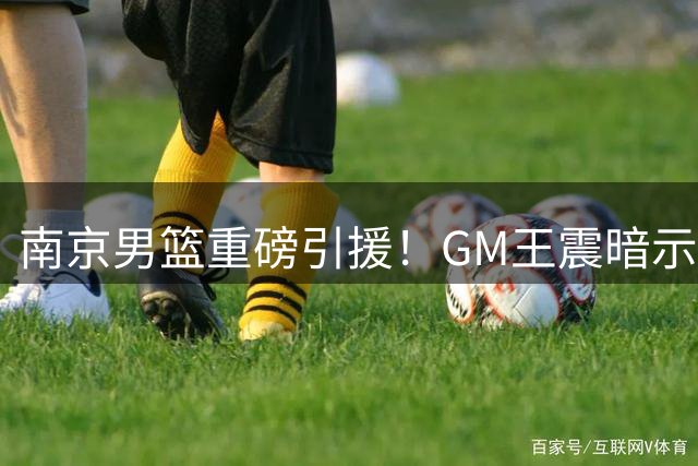 南京男篮重磅引援！GM王震暗示杜润旺加盟 昔日合照暗藏玄机