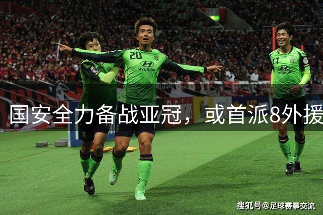 国安全力备战亚冠，或首派8外援对阵浦项铁人
