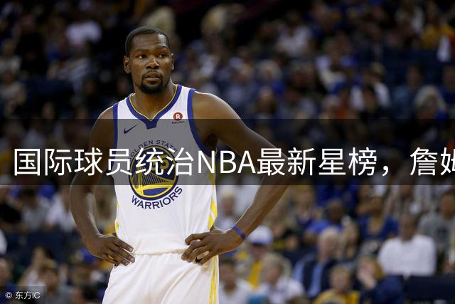 国际球员统治NBA最新星榜，詹姆斯杜兰特双双落选