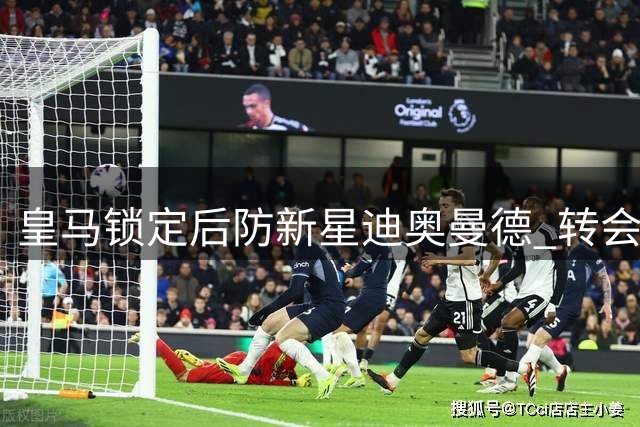 皇马锁定后防新星迪奥曼德 转会协议已获100%确认