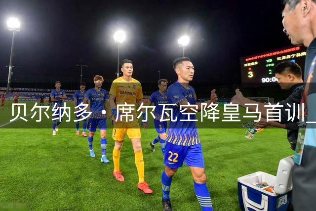 贝尔纳多·席尔瓦空降皇马首训 穆帅钦点"全能中场"待激活