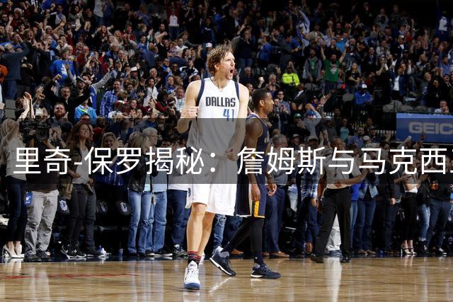 里奇-保罗揭秘：詹姆斯与马克西五年训练铸就无价默契