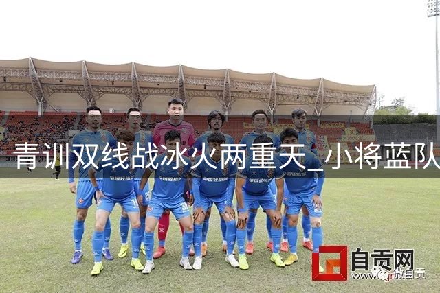 青训双线战冰火两重天 小将蓝队溃败暴露年龄差残酷现实