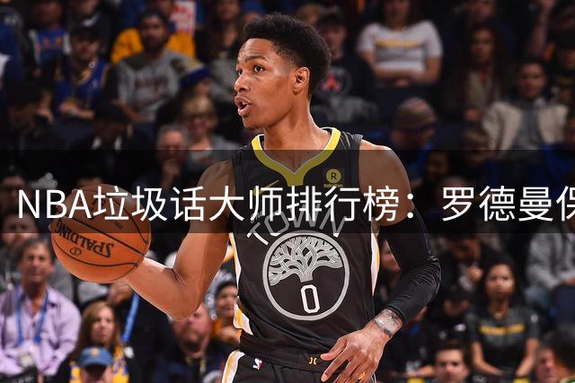 NBA垃圾话大师排行榜：罗德曼保罗上榜 邓肯以静制动堪称另类